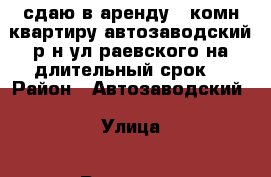 сдаю в аренду 1 комн квартиру автозаводский р-н ул раевского на длительный срок  › Район ­ Автозаводский › Улица ­ Раевского › Дом ­ 13 › Этажность дома ­ 5 › Цена ­ 10 500 - Нижегородская обл., Нижний Новгород г. Недвижимость » Квартиры аренда   . Нижегородская обл.